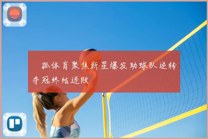 獀孤体育聚焦新星爆发助球队逆转夺冠终结连败