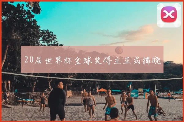 20届世界杯金球奖得主正式揭晓