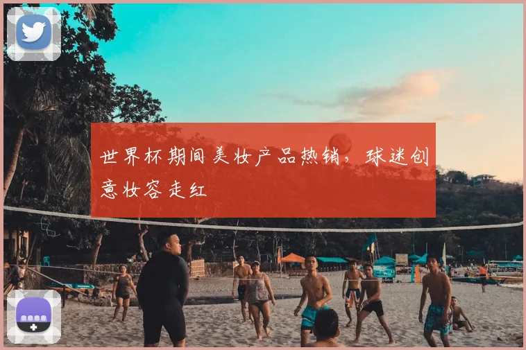 世界杯期间美妆产品热销，球迷创意妆容走红