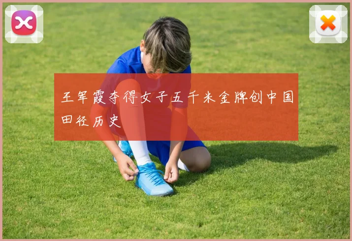 王军霞夺得女子五千米金牌创中国田径历史