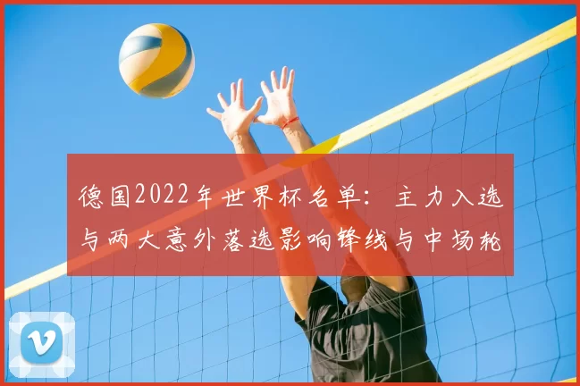 德国2022年世界杯名单：主力入选与两大意外落选影响锋线与中场轮换