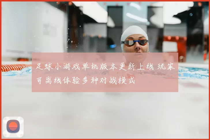 足球小游戏单机版本更新上线 玩家可离线体验多种对战模式