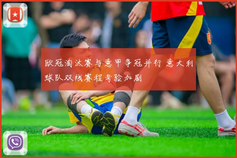 欧冠淘汰赛与意甲争冠并行 意大利球队双线赛程考验加剧