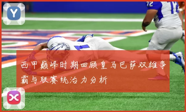 西甲巅峰时期回顾皇马巴萨双雄争霸与联赛统治力分析