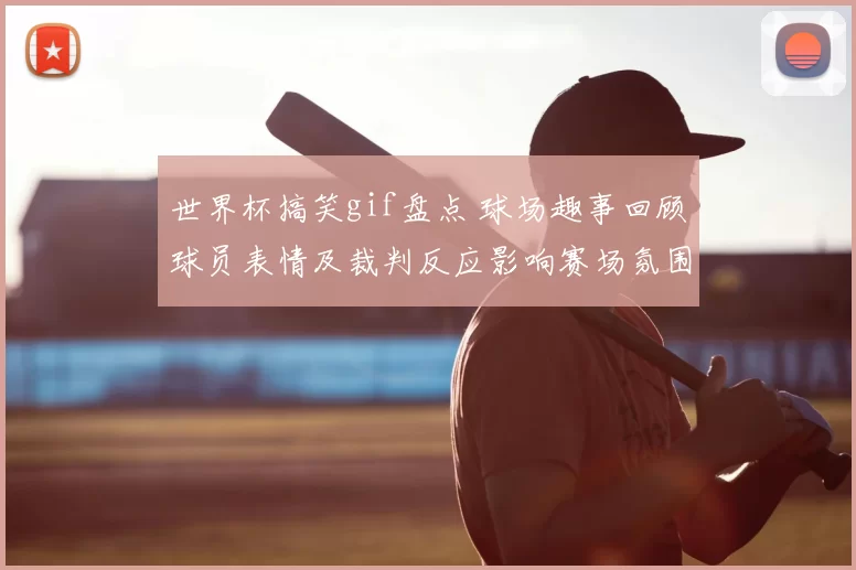 世界杯搞笑gif盘点 球场趣事回顾球员表情及裁判反应影响赛场氛围