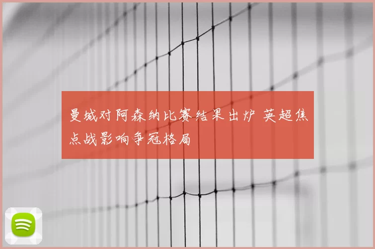 曼城对阿森纳比赛结果出炉 英超焦点战影响争冠格局