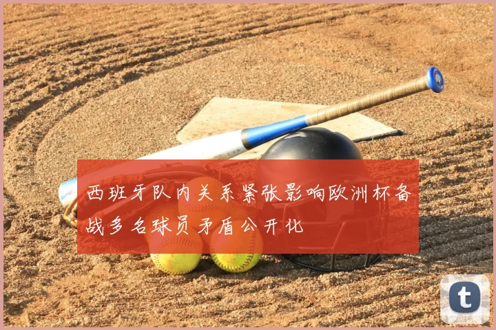 西班牙队内关系紧张影响欧洲杯备战多名球员矛盾公开化