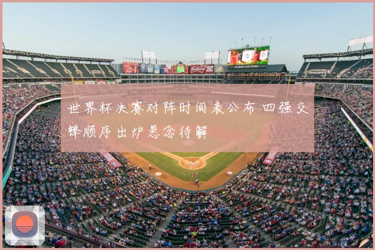 世界杯决赛对阵时间表公布 四强交锋顺序出炉悬念待解