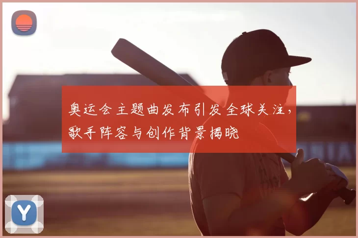 奥运会主题曲发布引发全球关注,歌手阵容与创作背景揭晓