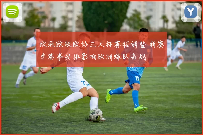欧冠欧联欧协三大杯赛程调整 新赛季赛事安排影响欧洲球队备战