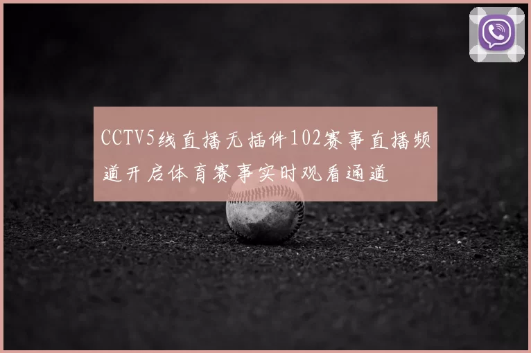 CCTV5线直播无插件102赛事直播频道开启体育赛事实时观看通道