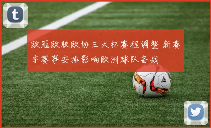 欧冠欧联欧协三大杯赛程调整 新赛季赛事安排影响欧洲球队备战