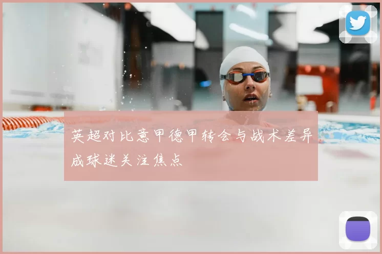 英超对比意甲德甲转会与战术差异成球迷关注焦点