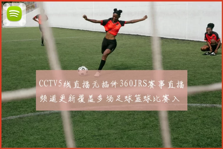 CCTV5线直播无插件360JRS赛事直播频道更新覆盖多场足球篮球比赛入口