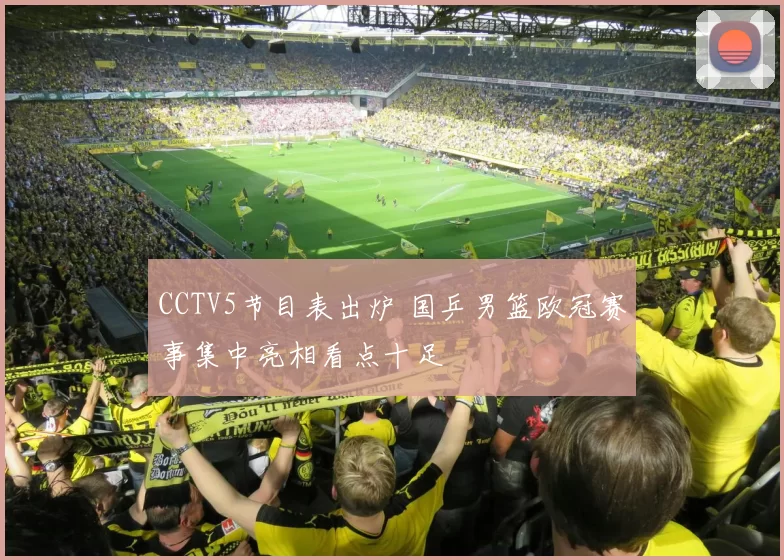 CCTV5节目表出炉 国乒男篮欧冠赛事集中亮相看点十足