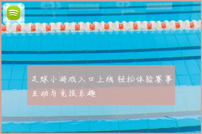 足球小游戏入口上线 轻松体验赛事互动与竞技乐趣