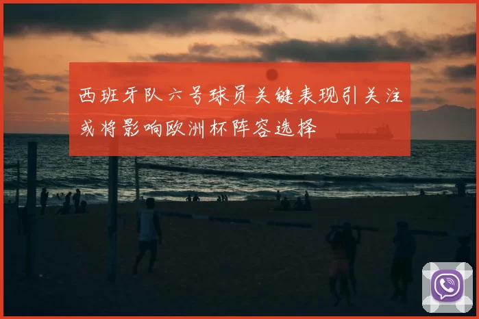 西班牙队六号球员关键表现引关注或将影响欧洲杯阵容选择