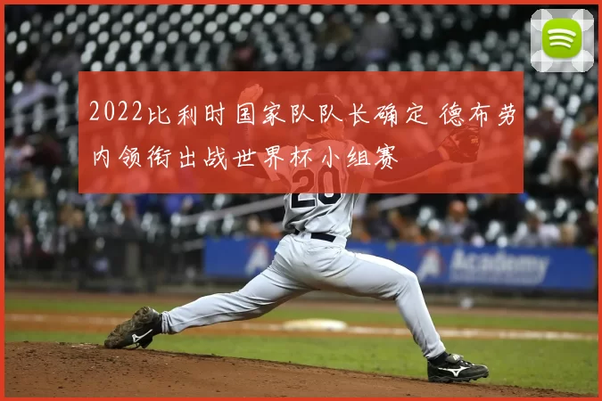 2022比利时国家队队长确定 德布劳内领衔出战世界杯小组赛