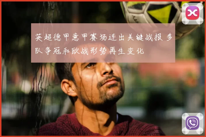 英超德甲意甲赛场连出关键战报 多队争冠和欧战形势再生变化