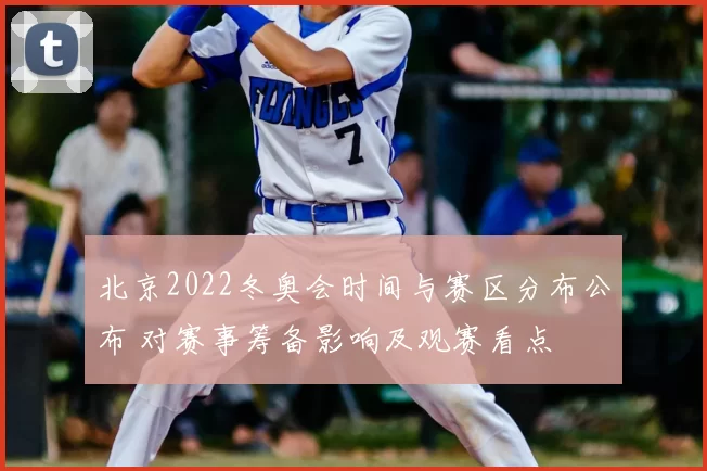 北京2022冬奥会时间与赛区分布公布 对赛事筹备影响及观赛看点