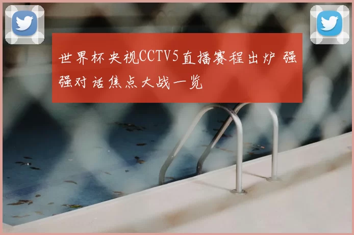 世界杯央视CCTV5直播赛程出炉 强强对话焦点大战一览