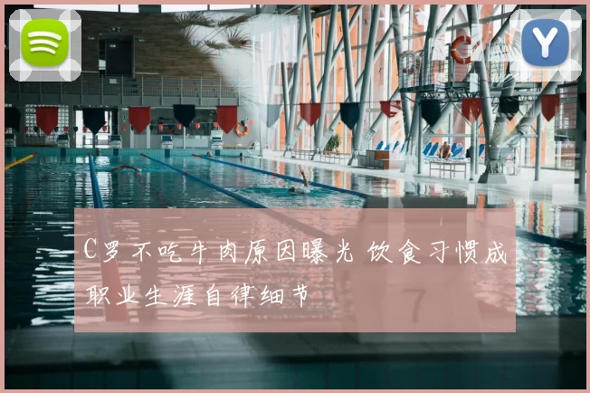 C罗不吃牛肉原因曝光 饮食习惯成职业生涯自律细节