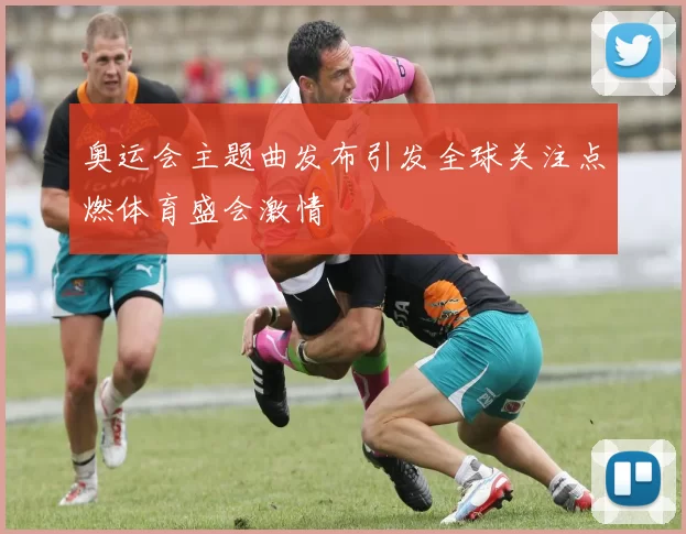 奥运会主题曲发布引发全球关注点燃体育盛会激情