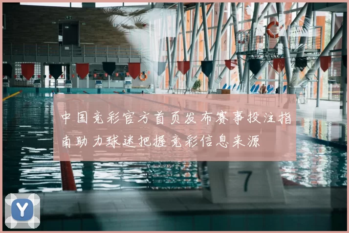 中国竞彩官方首页发布赛事投注指南助力球迷把握竞彩信息来源
