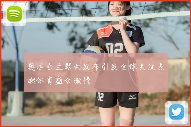 奥运会主题曲发布引发全球关注点燃体育盛会激情